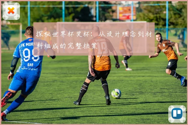 探秘世界杯奖杯：从设计理念到材料组成的完整档案