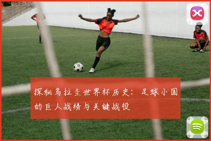 探秘乌拉圭世界杯历史：足球小国的巨人战绩与关键战役