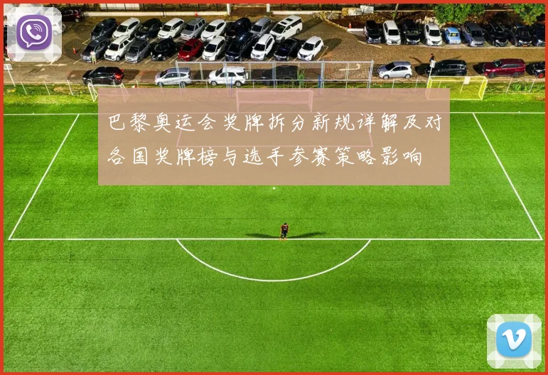 巴黎奥运会奖牌拆分新规详解及对各国奖牌榜与选手参赛策略影响