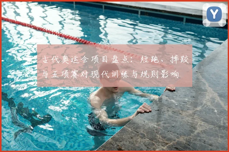 古代奥运会项目盘点：短跑、摔跤与五项赛对现代训练与规则影响