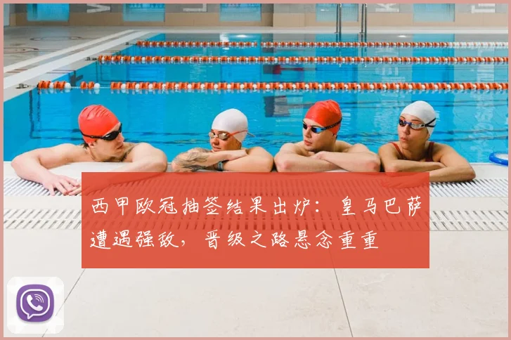 西甲欧冠抽签结果出炉：皇马巴萨遭遇强敌，晋级之路悬念重重