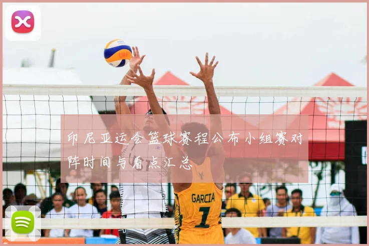 印尼亚运会篮球赛程公布小组赛对阵时间与看点汇总