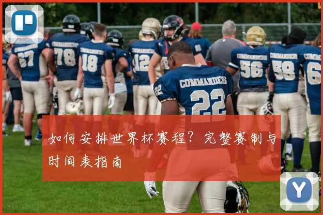 如何安排世界杯赛程?完整赛制与时间表指南