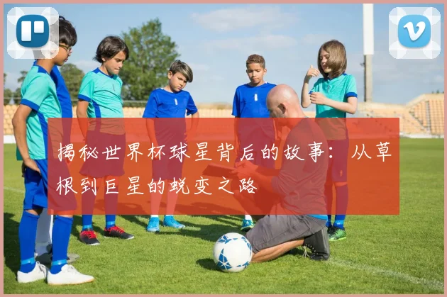 揭秘世界杯球星背后的故事：从草根到巨星的蜕变之路