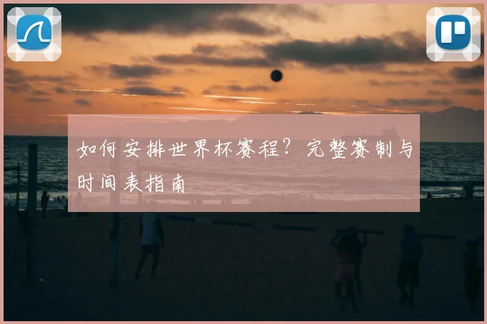 如何安排世界杯赛程?完整赛制与时间表指南