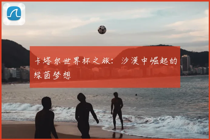 卡塔尔世界杯之旅：沙漠中崛起的绿茵梦想