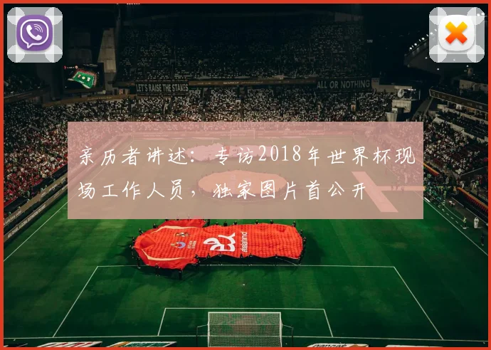 亲历者讲述:专访2018年世界杯现场工作人员,独家图片首公开