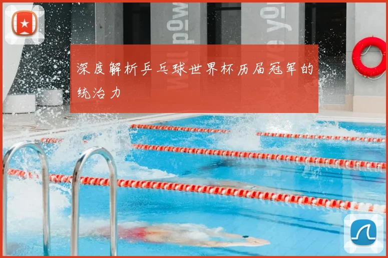 深度解析乒乓球世界杯历届冠军的统治力