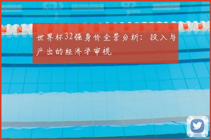世界杯32强身价全景分析:投入与产出的经济学审视